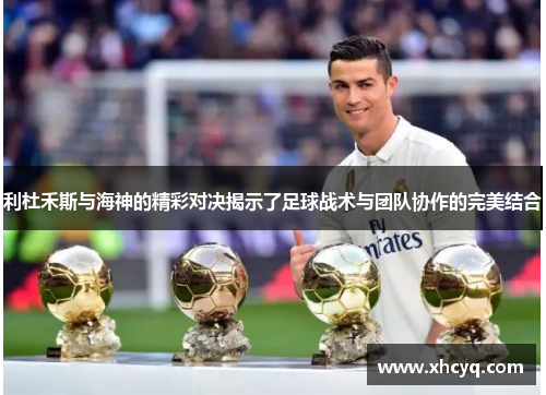 利杜禾斯与海神的精彩对决揭示了足球战术与团队协作的完美结合