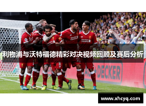 利物浦与沃特福德精彩对决视频回顾及赛后分析