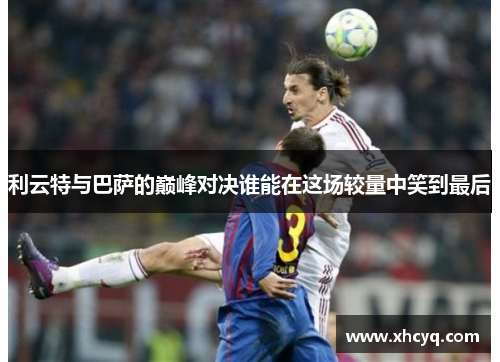 利云特与巴萨的巅峰对决谁能在这场较量中笑到最后