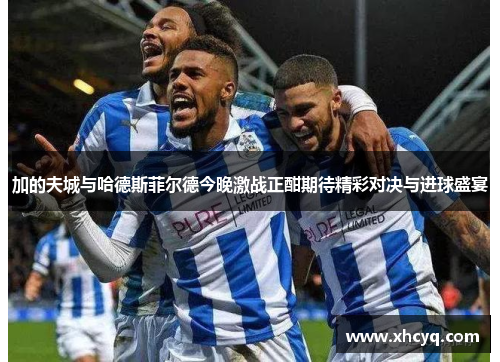 加的夫城与哈德斯菲尔德今晚激战正酣期待精彩对决与进球盛宴