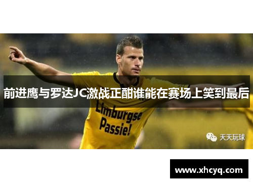 前进鹰与罗达JC激战正酣谁能在赛场上笑到最后