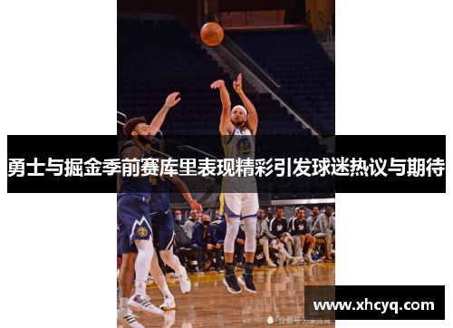 勇士与掘金季前赛库里表现精彩引发球迷热议与期待