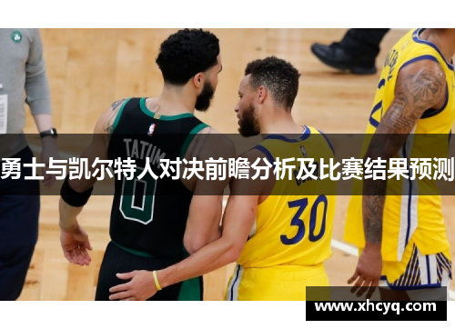 勇士与凯尔特人对决前瞻分析及比赛结果预测