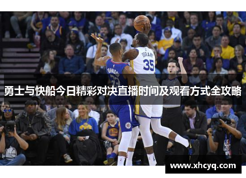 勇士与快船今日精彩对决直播时间及观看方式全攻略