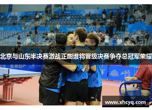 北京与山东半决赛激战正酣谁将晋级决赛争夺总冠军荣耀
