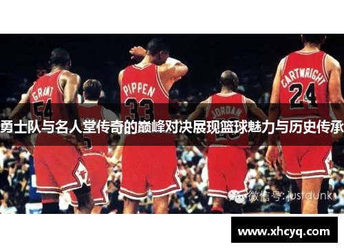 勇士队与名人堂传奇的巅峰对决展现篮球魅力与历史传承