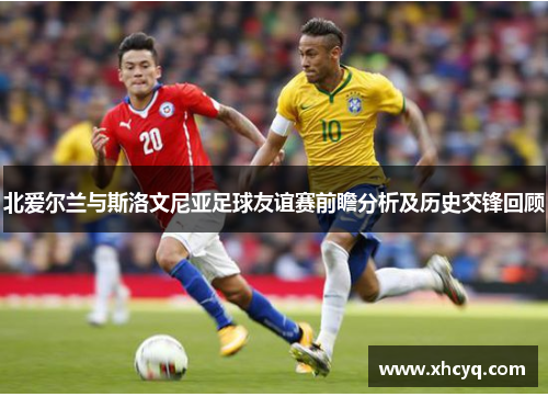 北爱尔兰与斯洛文尼亚足球友谊赛前瞻分析及历史交锋回顾