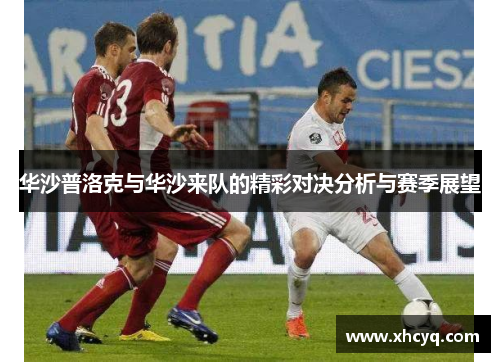 华沙普洛克与华沙来队的精彩对决分析与赛季展望