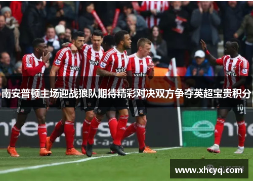南安普顿主场迎战狼队期待精彩对决双方争夺英超宝贵积分