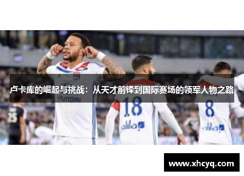 卢卡库的崛起与挑战：从天才前锋到国际赛场的领军人物之路