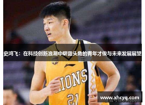 史鸿飞：在科技创新浪潮中崭露头角的青年才俊与未来发展展望