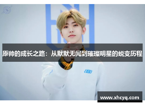 原帅的成长之路：从默默无闻到璀璨明星的蜕变历程
