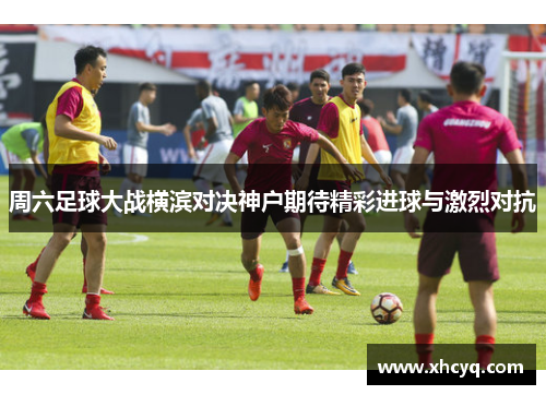周六足球大战横滨对决神户期待精彩进球与激烈对抗