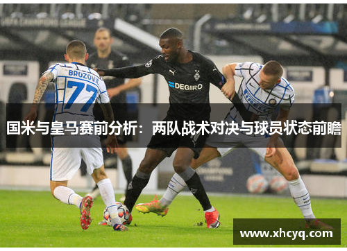 国米与皇马赛前分析：两队战术对决与球员状态前瞻