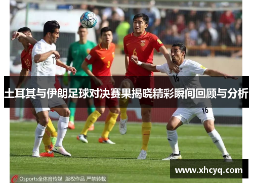 土耳其与伊朗足球对决赛果揭晓精彩瞬间回顾与分析