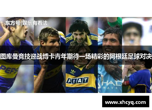 图库曼竞技迎战博卡青年期待一场精彩的阿根廷足球对决