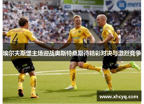 埃尔夫斯堡主场迎战奥斯特桑期待精彩对决与激烈竞争