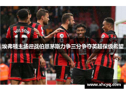 埃弗顿主场迎战伯恩茅斯力争三分争夺英超保级希望