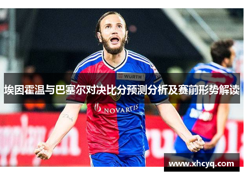埃因霍温与巴塞尔对决比分预测分析及赛前形势解读