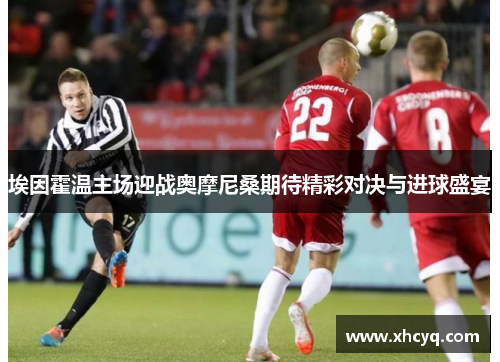 埃因霍温主场迎战奥摩尼桑期待精彩对决与进球盛宴