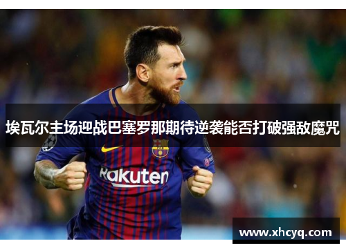 埃瓦尔主场迎战巴塞罗那期待逆袭能否打破强敌魔咒