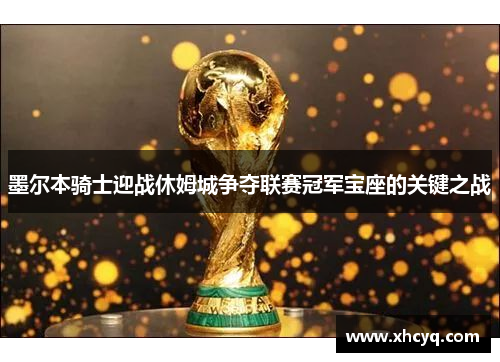 墨尔本骑士迎战休姆城争夺联赛冠军宝座的关键之战