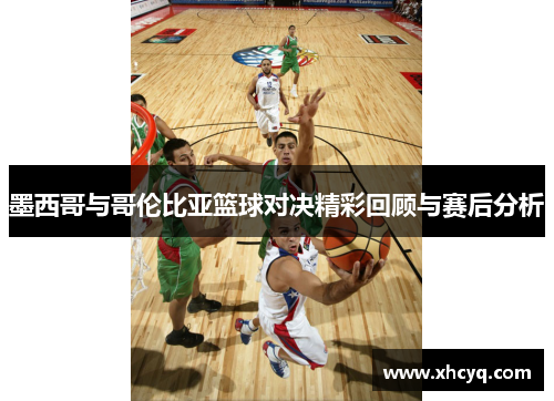 墨西哥与哥伦比亚篮球对决精彩回顾与赛后分析