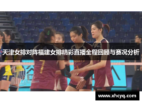 天津女排对阵福建女排精彩直播全程回顾与赛况分析