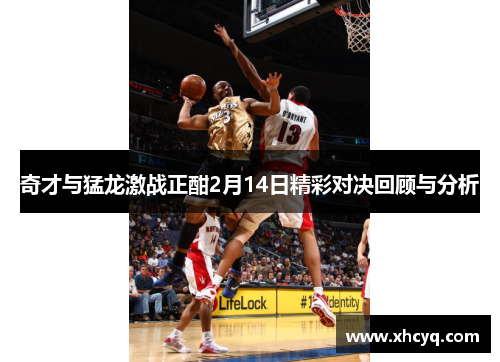 奇才与猛龙激战正酣2月14日精彩对决回顾与分析