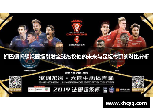 姆巴佩闪耀绿茵场引发全球热议他的未来与足坛传奇的对比分析