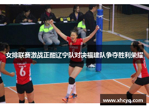 女排联赛激战正酣辽宁队对决福建队争夺胜利荣耀