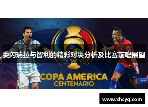 委闪瑞拉与智利的精彩对决分析及比赛前瞻展望