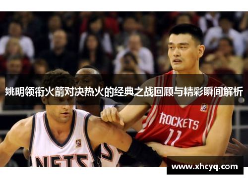 姚明领衔火箭对决热火的经典之战回顾与精彩瞬间解析