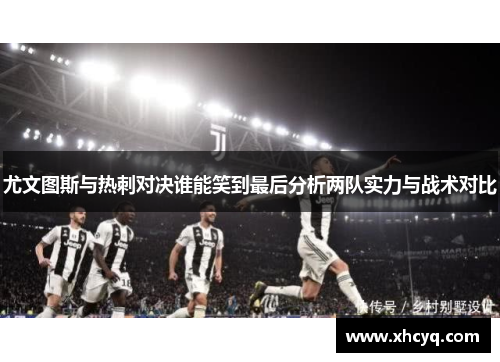 尤文图斯与热刺对决谁能笑到最后分析两队实力与战术对比