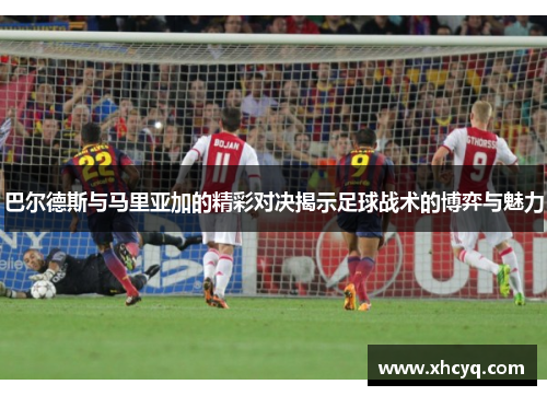 巴尔德斯与马里亚加的精彩对决揭示足球战术的博弈与魅力