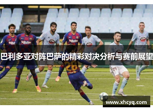 巴利多亚对阵巴萨的精彩对决分析与赛前展望