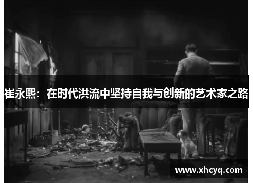 崔永熙：在时代洪流中坚持自我与创新的艺术家之路