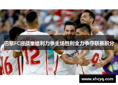 巴黎FC迎战奎维利力争主场胜利全力争夺联赛积分