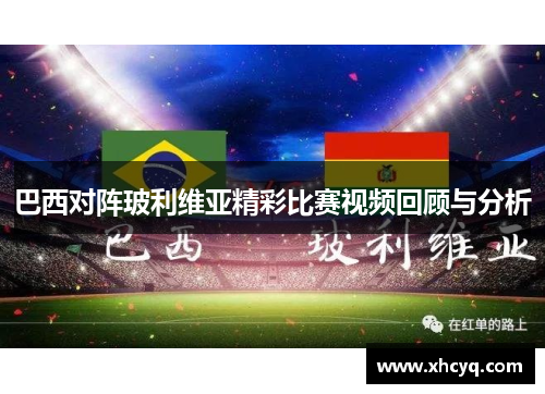 巴西对阵玻利维亚精彩比赛视频回顾与分析