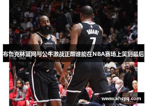 布鲁克林篮网与公牛激战正酣谁能在NBA赛场上笑到最后