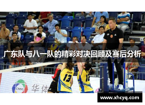 广东队与八一队的精彩对决回顾及赛后分析
