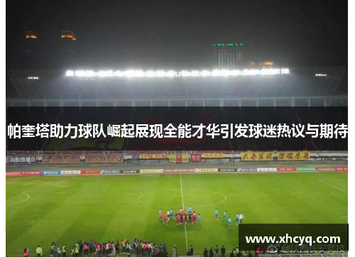 帕奎塔助力球队崛起展现全能才华引发球迷热议与期待