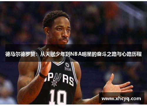 德马尔德罗赞：从天赋少年到NBA明星的奋斗之路与心路历程