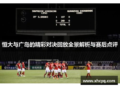 恒大与广岛的精彩对决回放全景解析与赛后点评