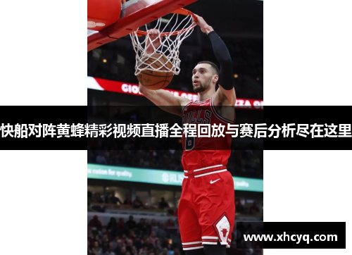 快船对阵黄蜂精彩视频直播全程回放与赛后分析尽在这里