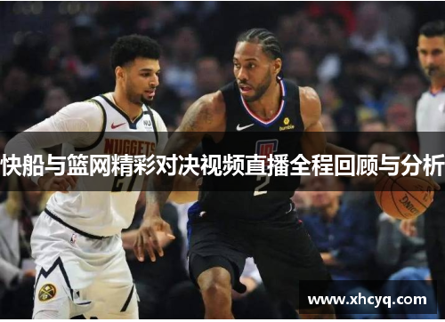 快船与篮网精彩对决视频直播全程回顾与分析