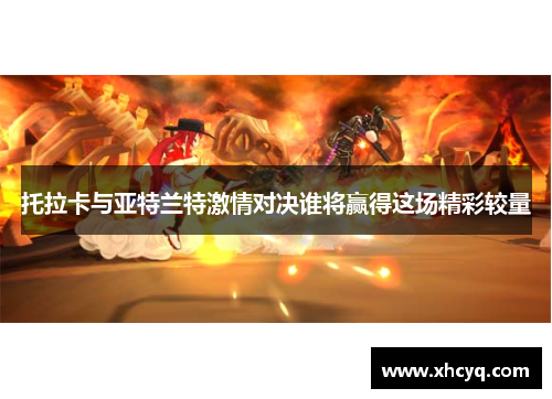 托拉卡与亚特兰特激情对决谁将赢得这场精彩较量