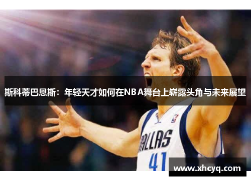 斯科蒂巴恩斯：年轻天才如何在NBA舞台上崭露头角与未来展望