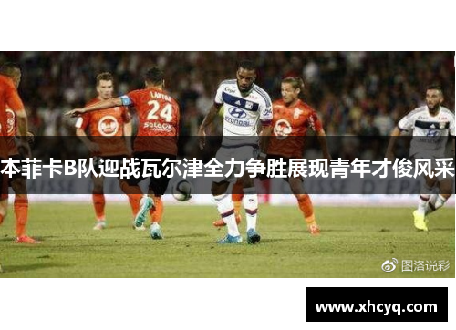 本菲卡B队迎战瓦尔津全力争胜展现青年才俊风采