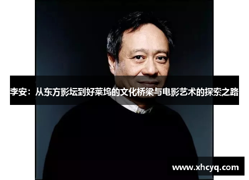 李安：从东方影坛到好莱坞的文化桥梁与电影艺术的探索之路